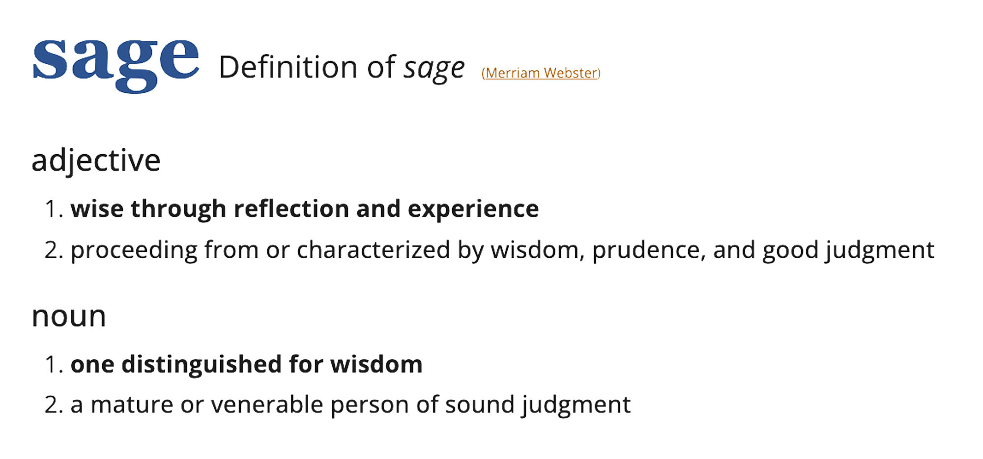 definition of the word sage sage; definition of sage (merriam webster): adjective 1. wise through reflection and experience 2. proceeding from or characterized by wisdom, prudence, and good judgment. noun: 1. one distinguished for wisdom 2. a mature or venerable person of sound judgment